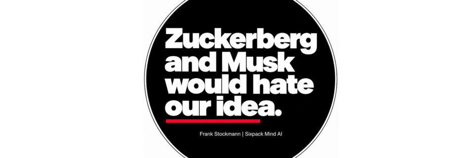 Zuckerberg and Musk would hate our idea. SIXPACKMIND