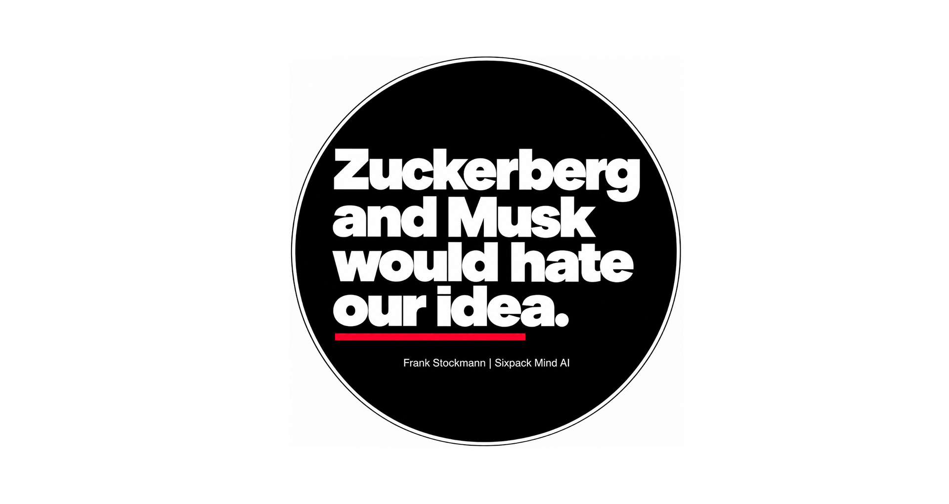Zuckerberg and Musk would hate our idea. SIXPACKMIND